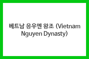 베트남 응우옌 왕조 (Vietnam Nguyen Dynasty) - 베트남나우