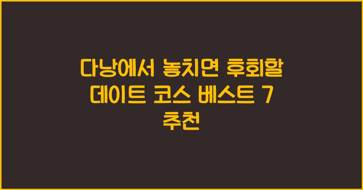 다낭에서 놓치면 후회할 데이트 코스 베스트 7 추천
