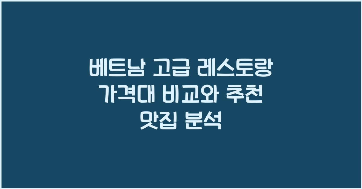베트남 고급 레스토랑 가격대 비교와 추천 맛집 분석