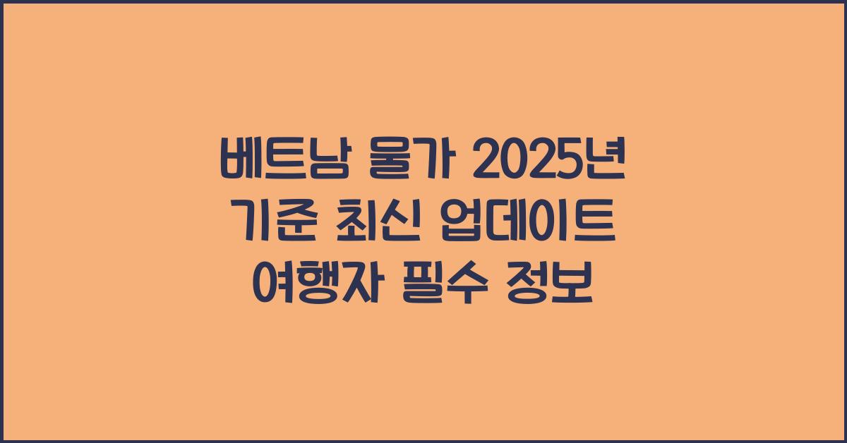 베트남 물가 2025년 기준 최신 업데이트 여행자 필수 정보