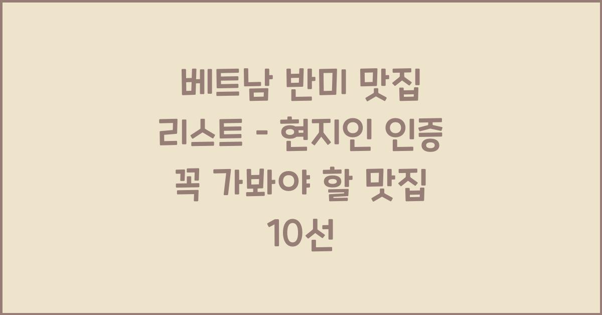 베트남 반미 맛집 리스트 – 현지인 인증 꼭 가봐야 할 맛집 10선