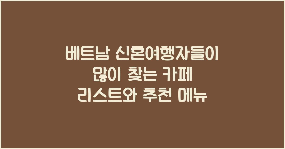 베트남 신혼여행자들이 많이 찾는 카페 리스트와 추천 메뉴