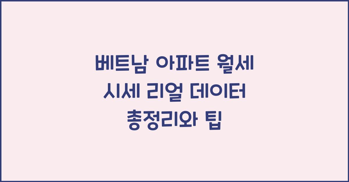 베트남 아파트 월세 시세 리얼 데이터 총정리와 팁
