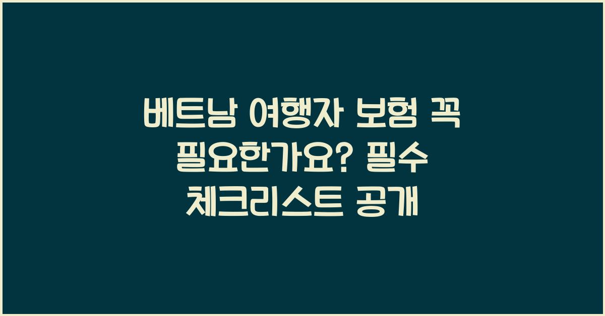 베트남 여행자 보험 꼭 필요한가요? 필수 체크리스트 공개
