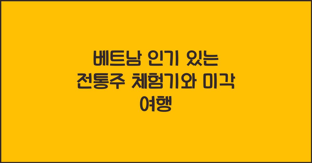 베트남 인기 있는 전통주 체험기와 미각 여행