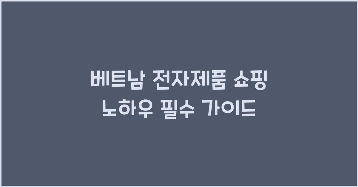 베트남 전자제품 쇼핑 노하우 필수 가이드