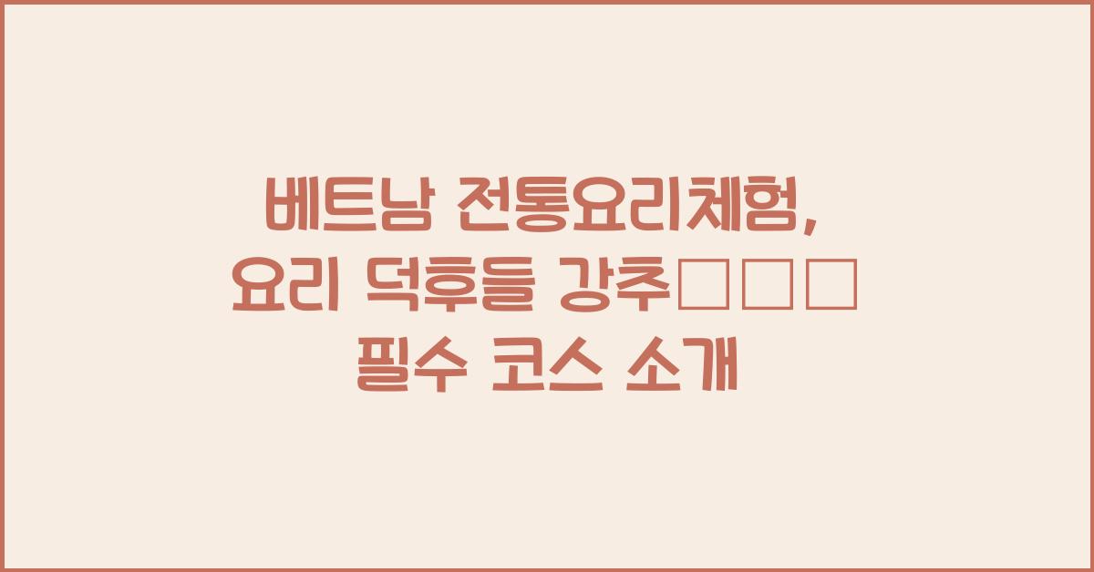 베트남 전통요리체험, 요리 덕후들 강추👨‍🍳 필수 코스 소개