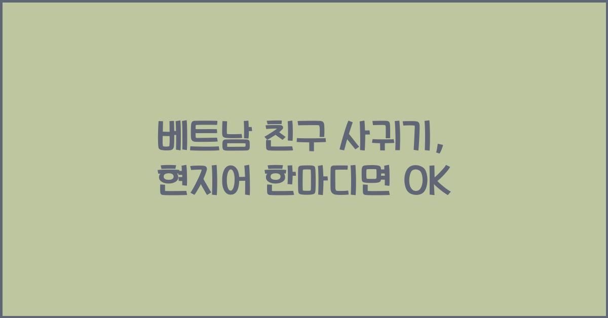베트남 친구 사귀기, 현지어 한마디면 OK