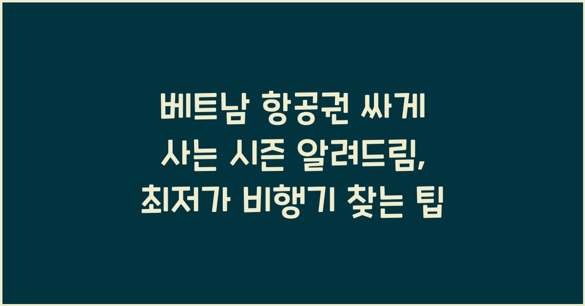 베트남 항공권 싸게 사는 시즌 알려드림, 최저가 비행기 찾는 팁