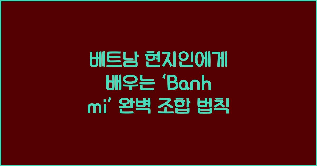 베트남 현지인에게 배우는 ‘Banh mi’ 완벽 조합 법칙