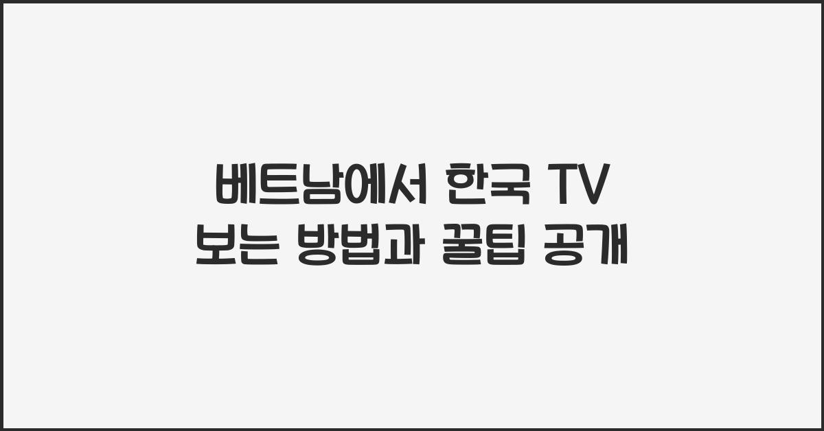 베트남에서 한국 TV 보는 방법과 꿀팁 공개