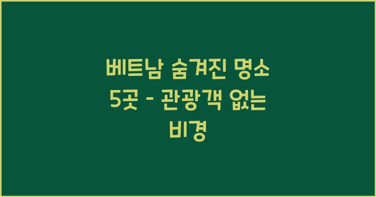 베트남 숨겨진 명소 5곳 – 관광객 없는 비경
