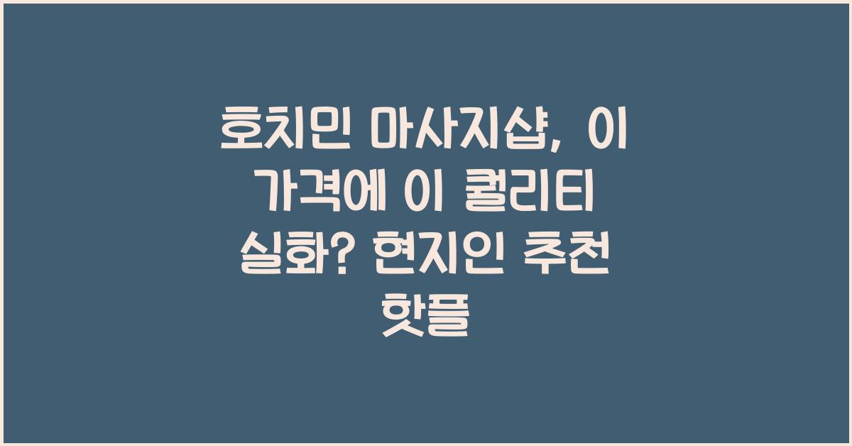 호치민 마사지샵, 이 가격에 이 퀄리티 실화? 현지인 추천 핫플