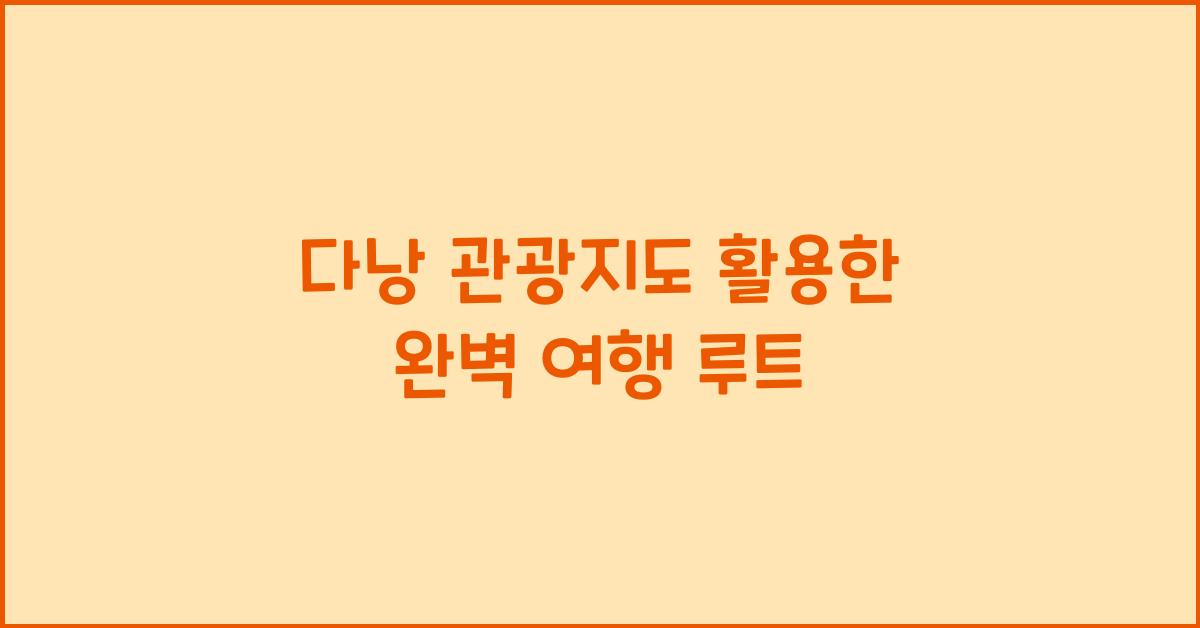 다낭 관광지도 활용한 완벽 여행 루트