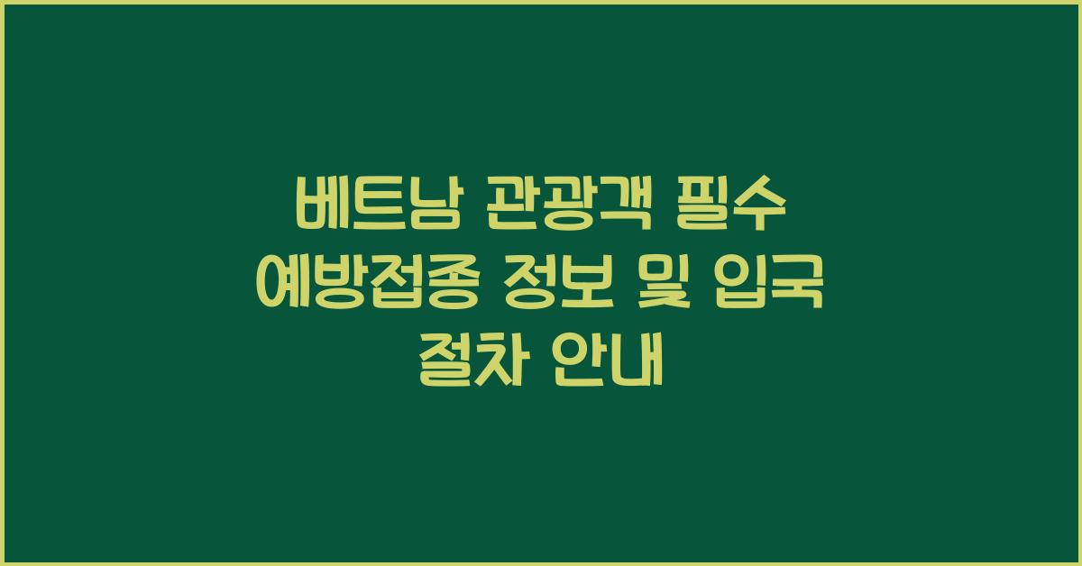 베트남 관광객 필수 예방접종 정보 및 입국 절차 안내