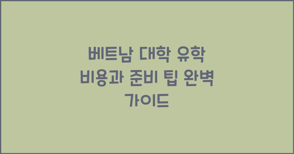 베트남 대학 유학 비용과 준비 팁 완벽 가이드
