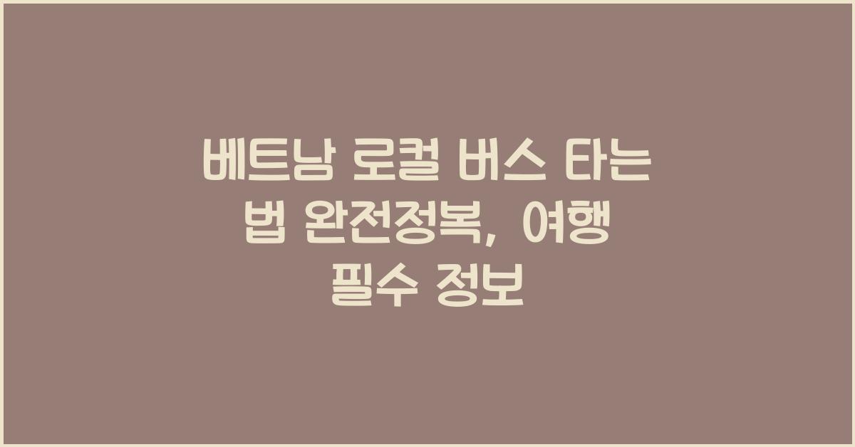 베트남 로컬 버스 타는 법 완전정복, 여행 필수 정보