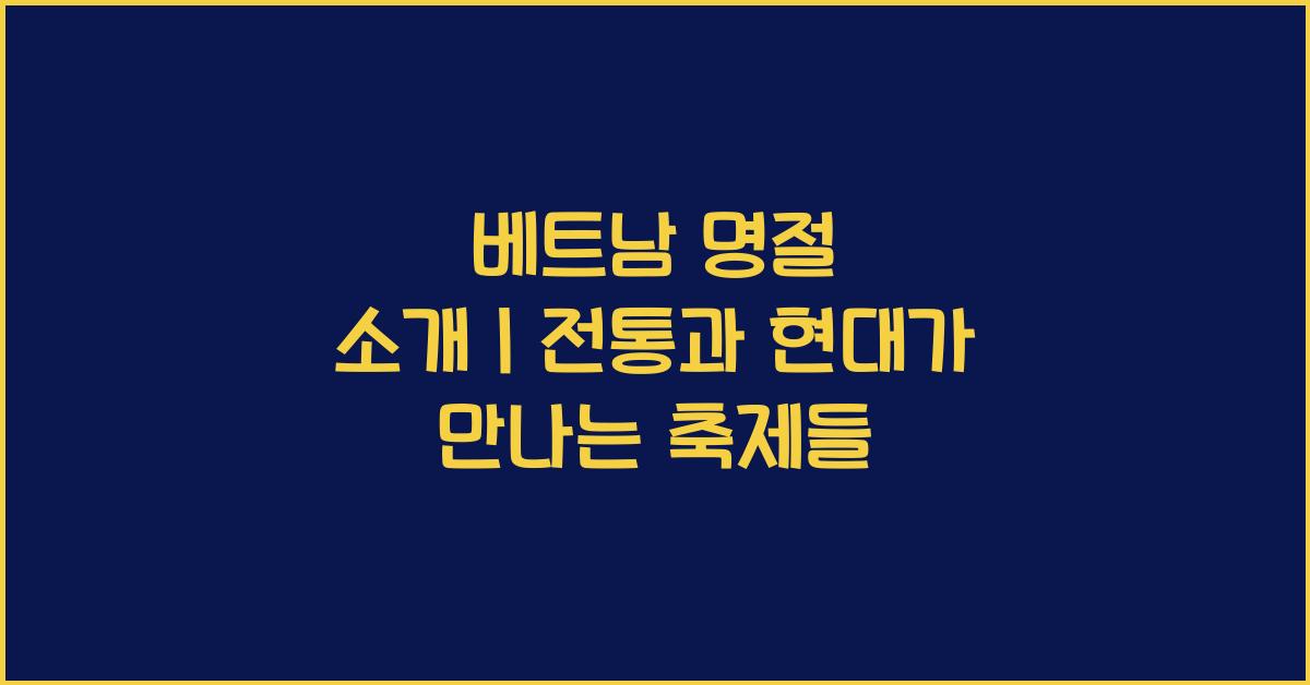 베트남 명절 소개｜전통과 현대가 만나는 축제들
