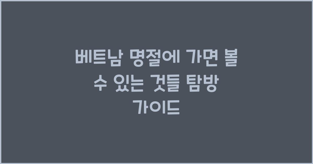 베트남 명절에 가면 볼 수 있는 것들 탐방 가이드