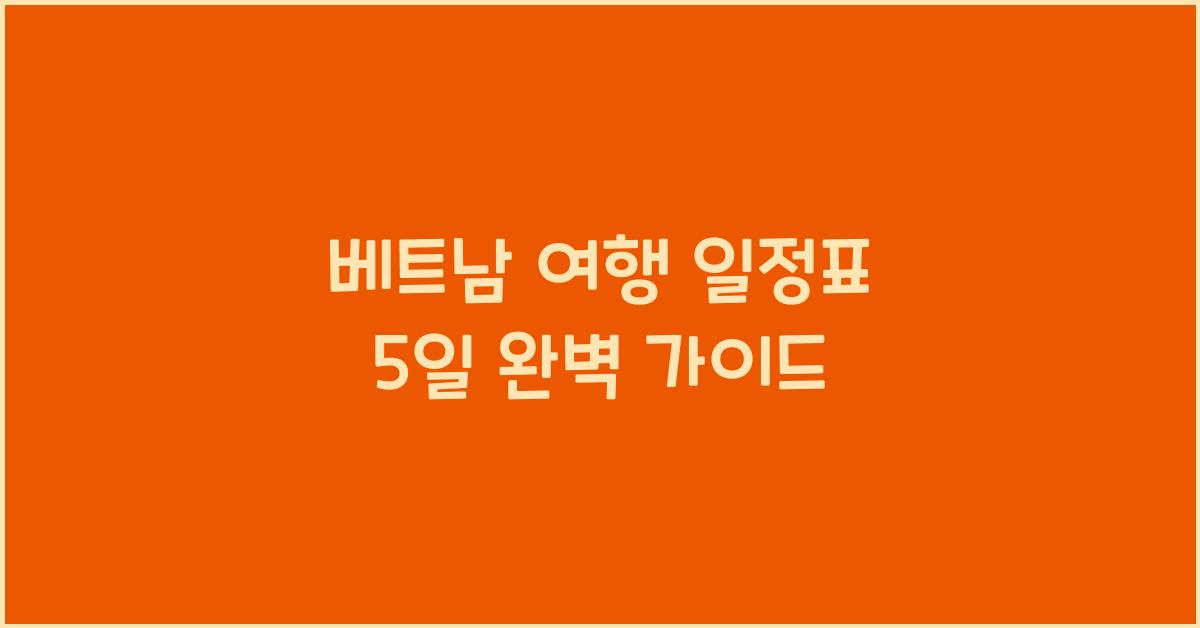 베트남 여행 일정표 5일 완벽 가이드