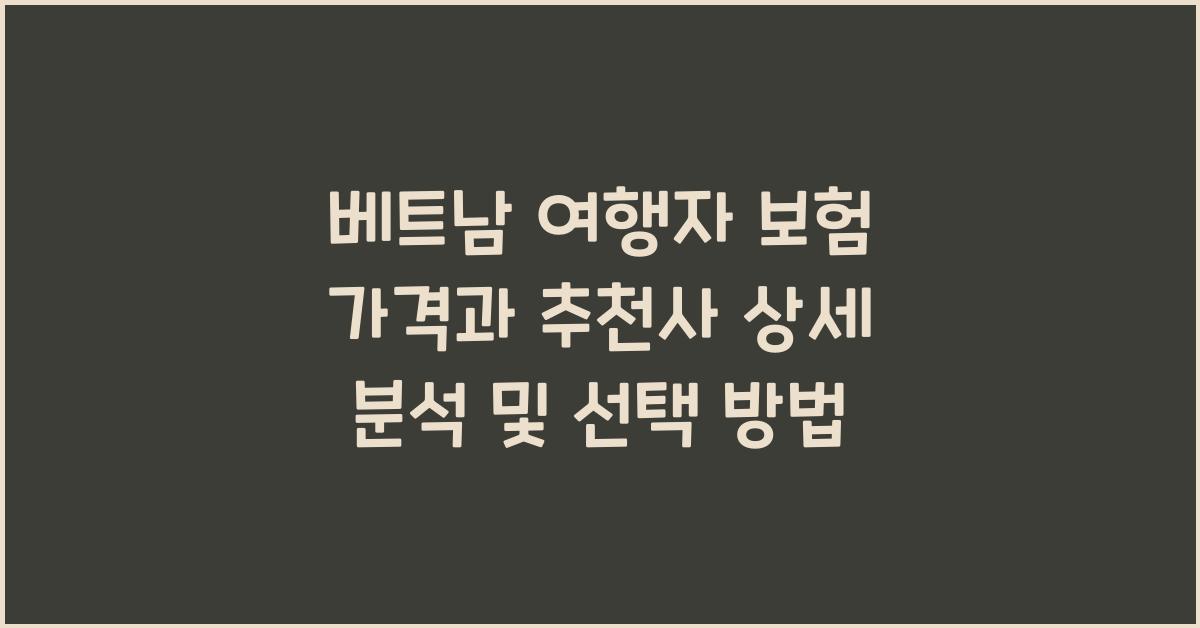 베트남 여행자 보험 가격과 추천사 상세 분석 및 선택 방법