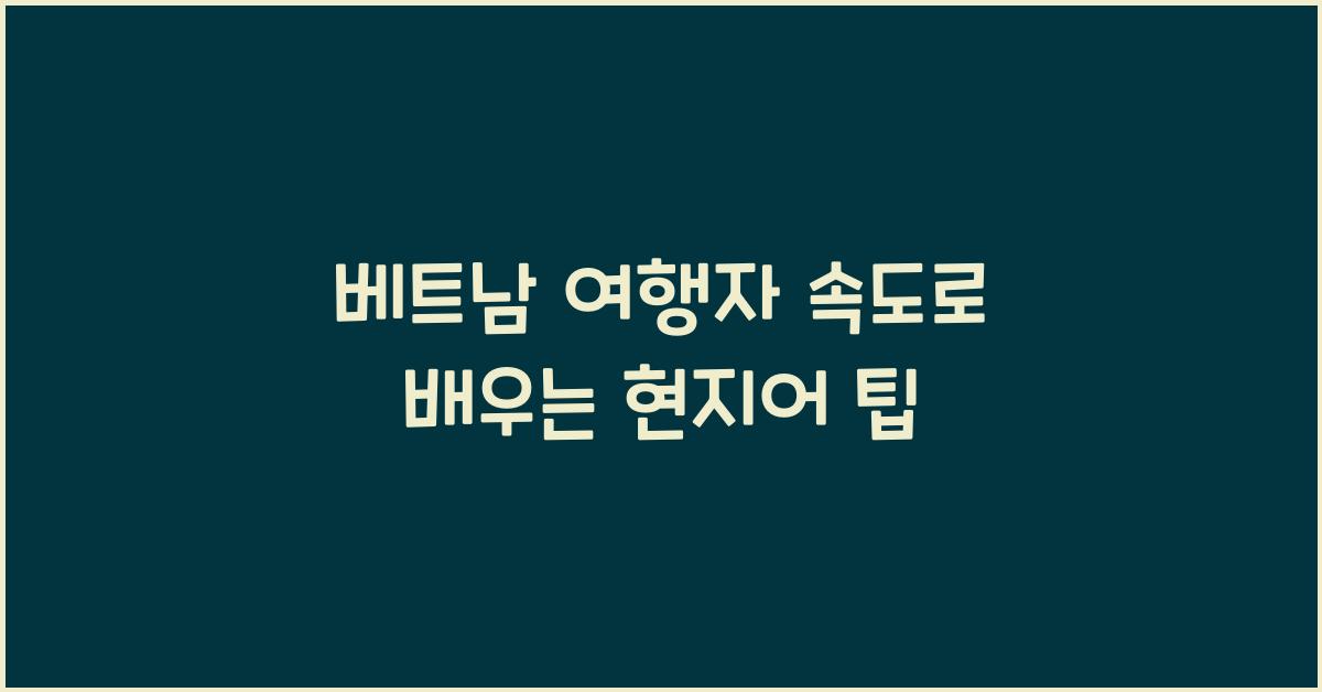 베트남 여행자 속도로 배우는 현지어 팁