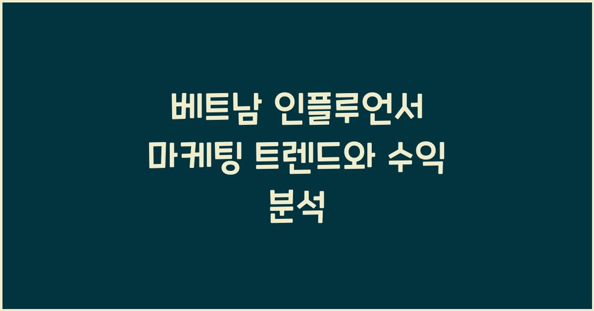 베트남 인플루언서 마케팅 트렌드와 수익 분석