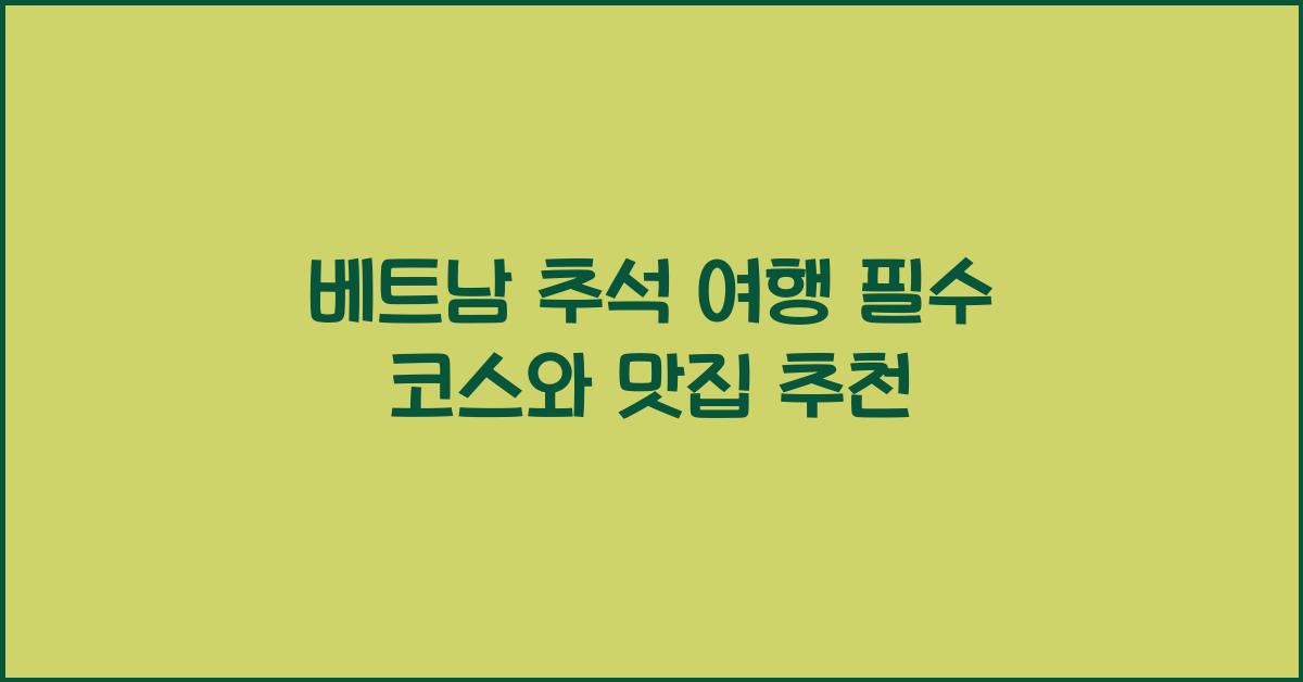 베트남 추석 여행 필수 코스와 맛집 추천