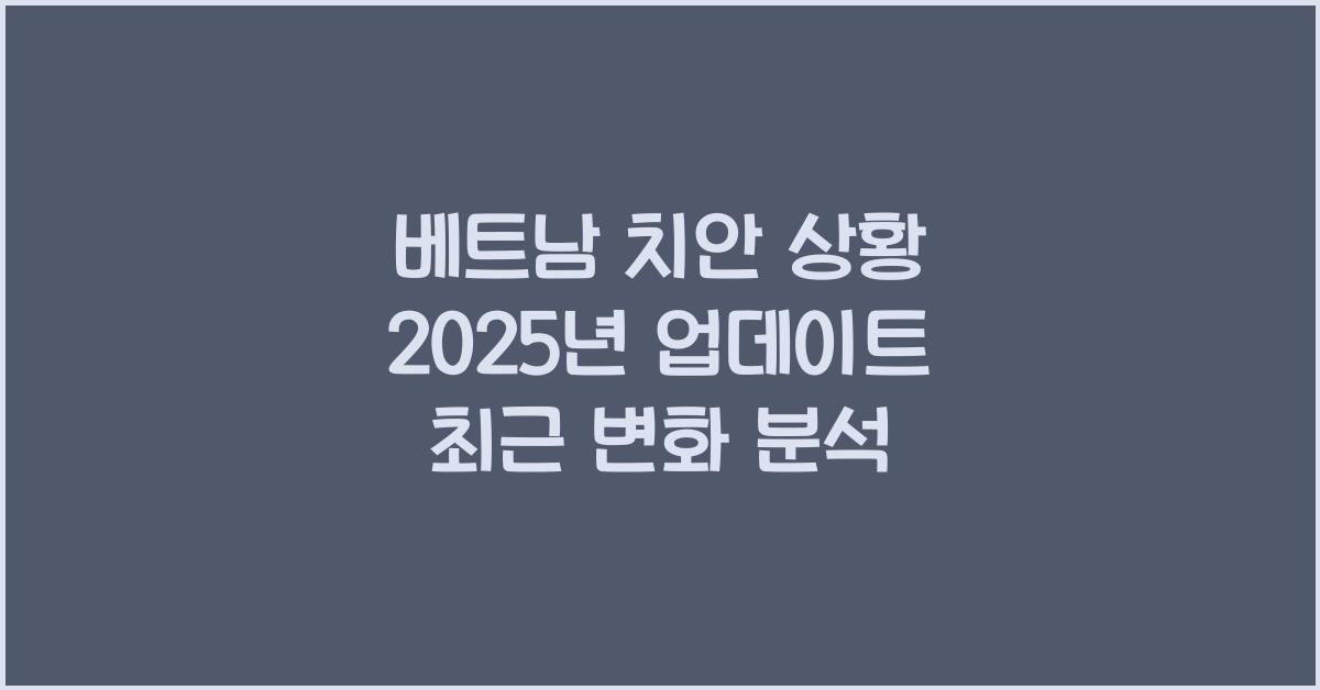 베트남 치안 상황 2025년 업데이트 최근 변화 분석