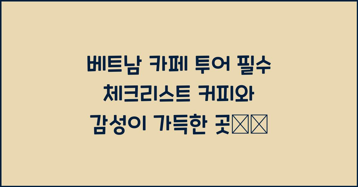 베트남 카페 투어 필수 체크리스트 커피와 감성이 가득한 곳☕️