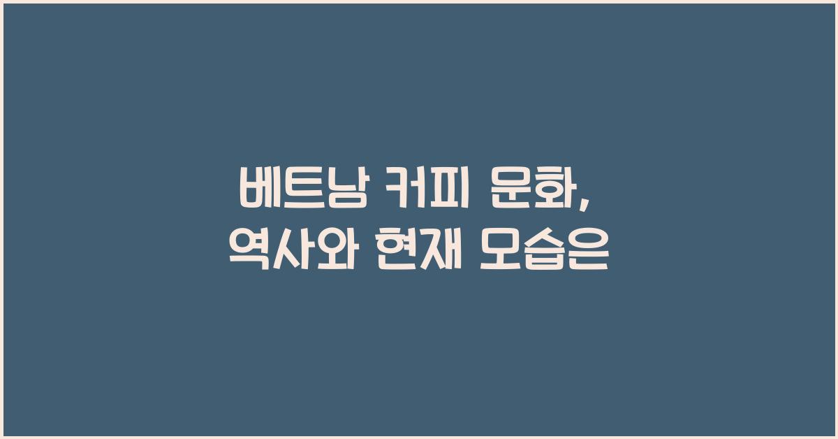 베트남 커피 문화, 역사와 현재 모습은