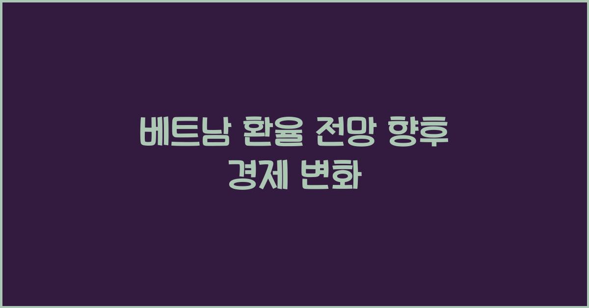 베트남 환율 전망 향후 경제 변화