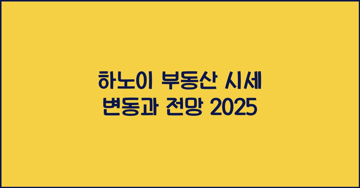 하노이 부동산 시세 변동과 전망 2025