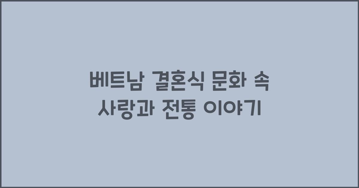 베트남 결혼식 문화 속 사랑과 전통 이야기