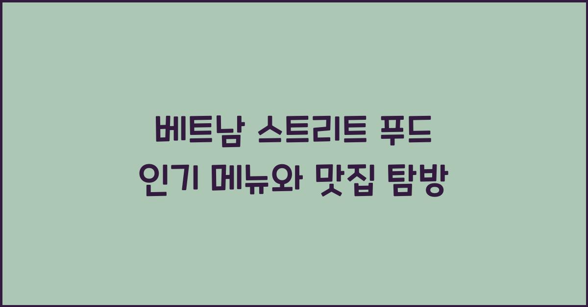 베트남 스트리트 푸드 인기 메뉴와 맛집 탐방