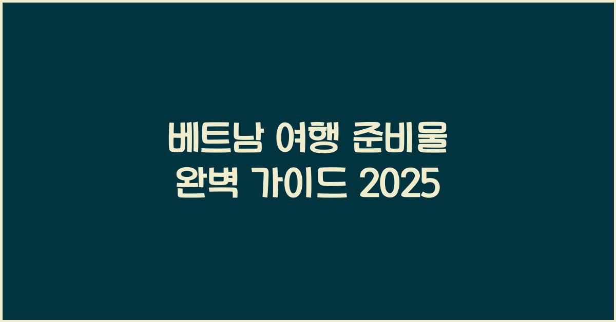 베트남 여행 준비물 완벽 가이드 2025