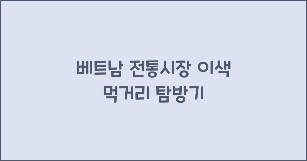 베트남 전통시장 이색 먹거리 탐방기