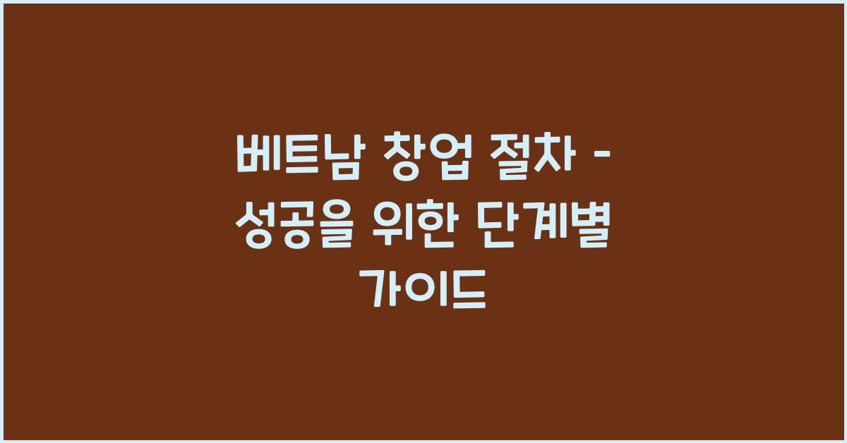 베트남 창업 절차 – 성공을 위한 단계별 가이드