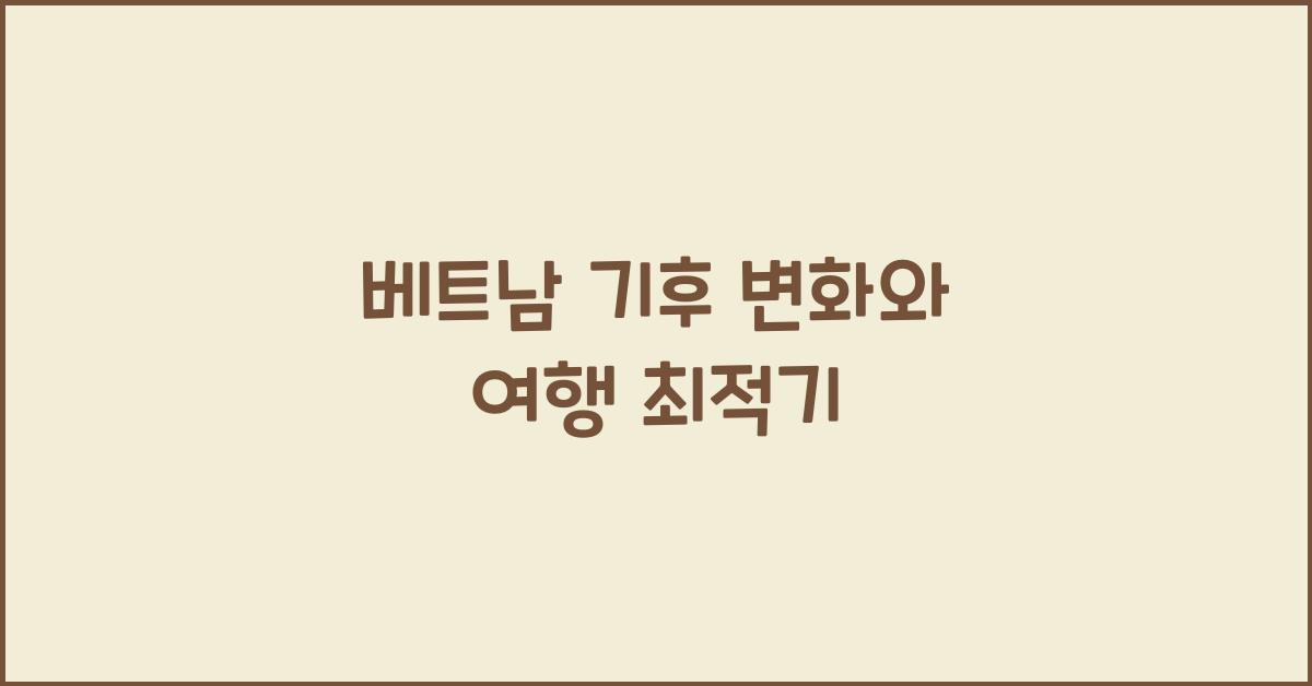 베트남 기후 변화와 여행 최적기