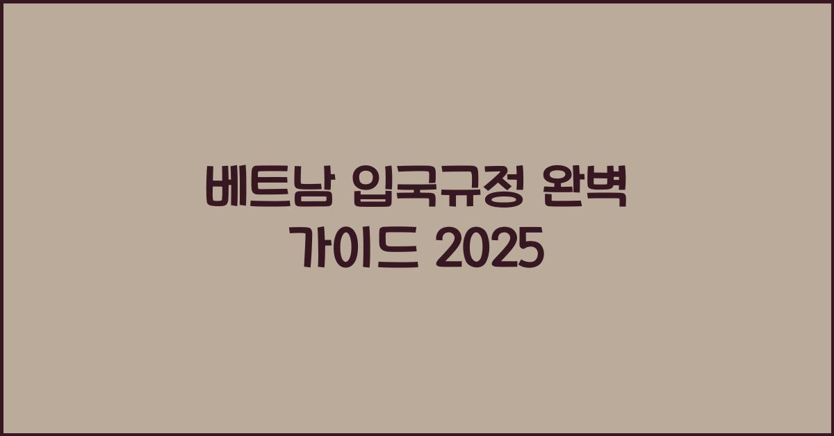 베트남 입국규정 완벽 가이드 2025