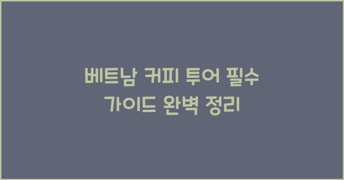 베트남 커피 투어 필수 가이드 완벽 정리