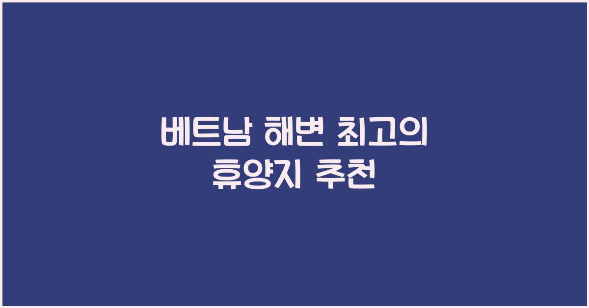 베트남 해변 최고의 휴양지 추천