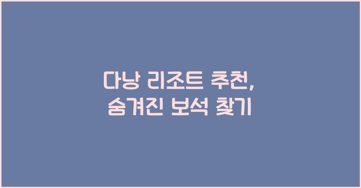 다낭 리조트 추천, 숨겨진 보석 찾기