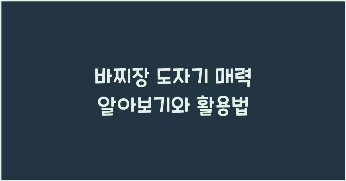 바찌장 도자기 매력 알아보기와 활용법