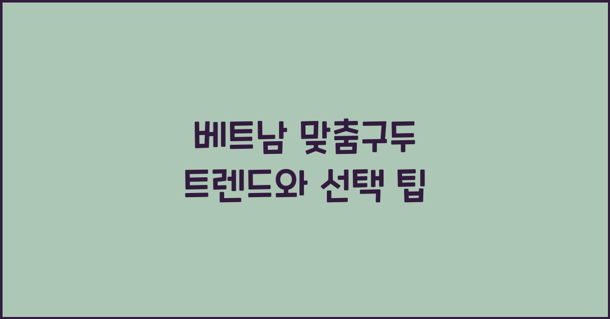 베트남 맞춤구두 트렌드와 선택 팁
