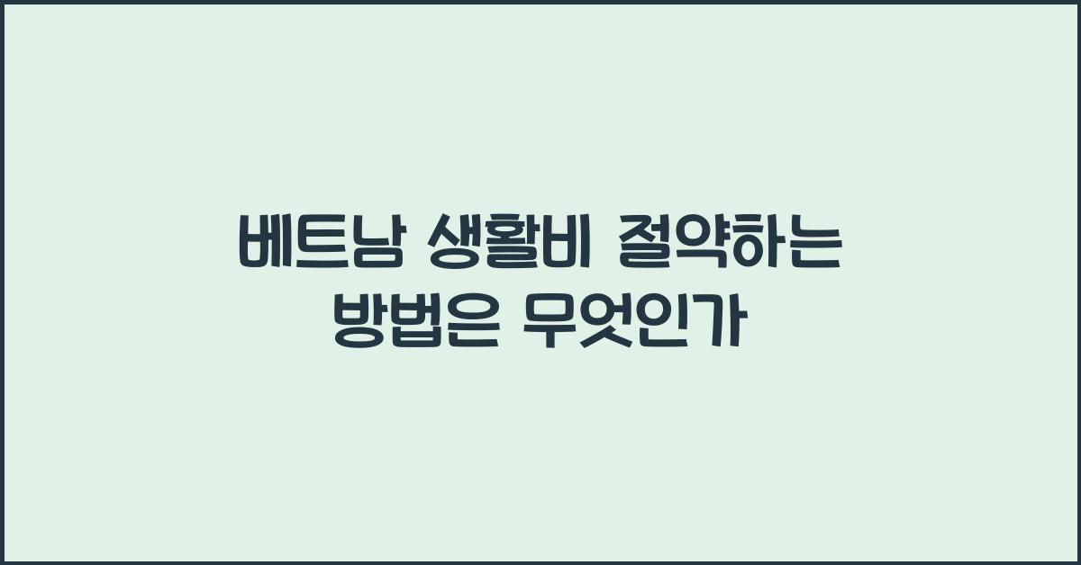 베트남 생활비 절약하는 방법은 무엇인가