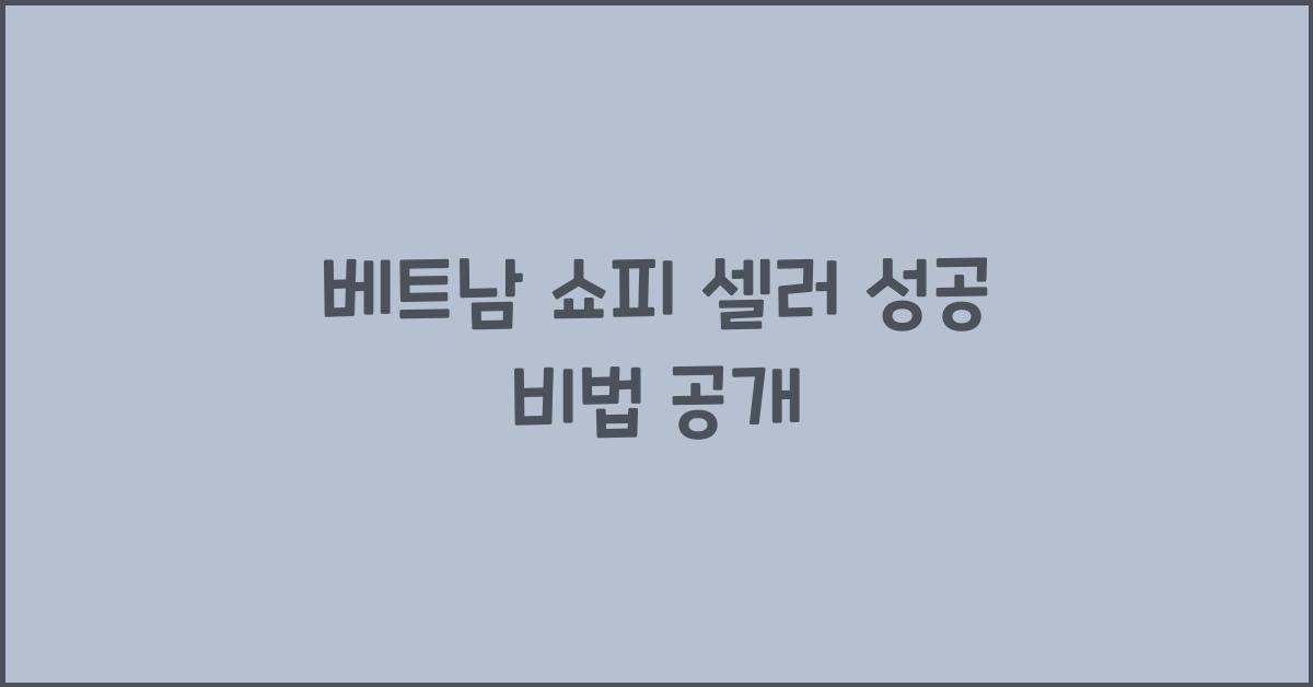 베트남 쇼피 셀러 성공 비법 공개