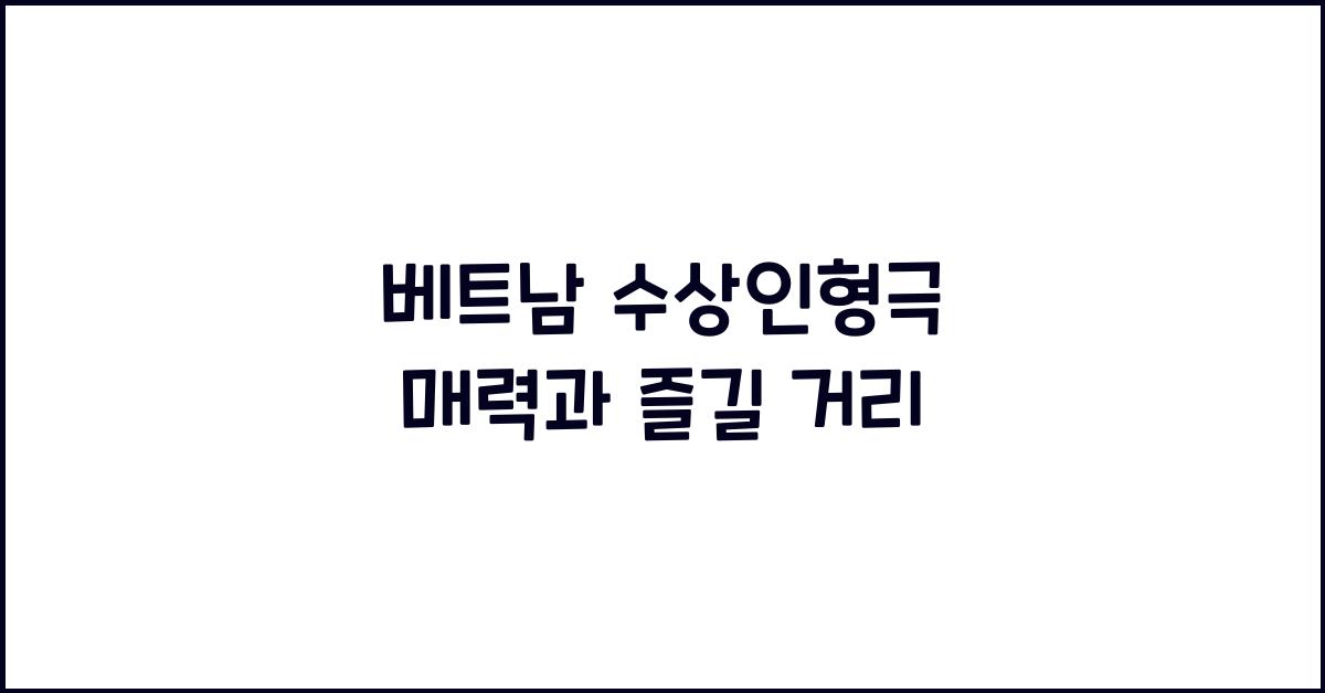 베트남 수상인형극 매력과 즐길 거리
