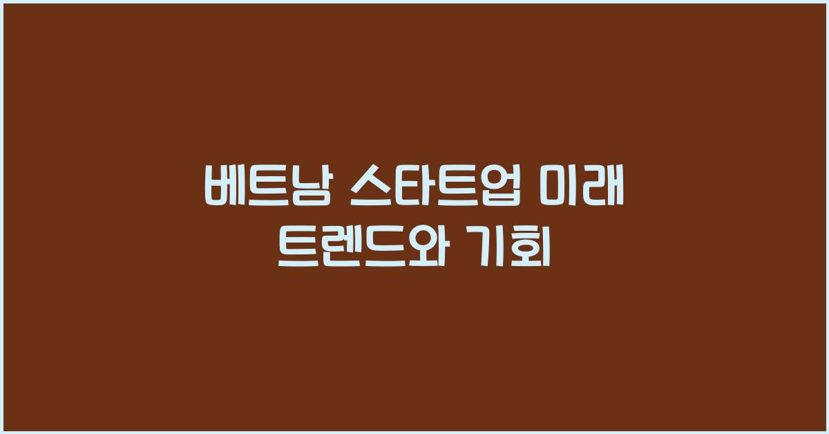 베트남 스타트업 미래 트렌드와 기회