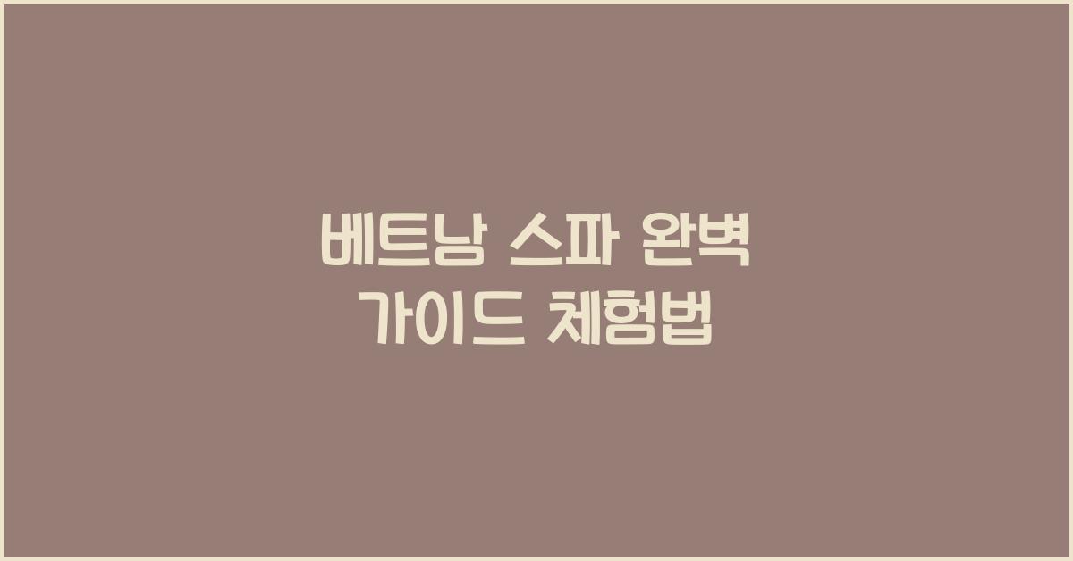 베트남 스파 완벽 가이드 체험법